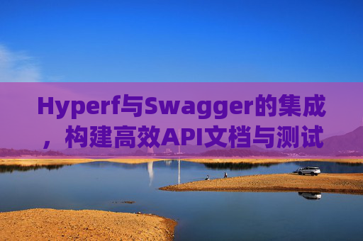 Hyperf与Swagger的集成,构建高效API文档与测试